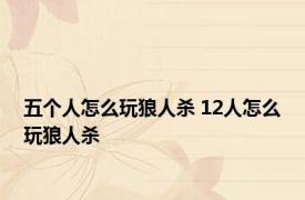 五个人怎么玩狼人杀 12人怎么玩狼人杀