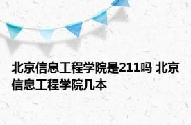 北京信息工程学院是211吗 北京信息工程学院几本