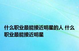 什么职业最能接近明星的人 什么职业最能接近明星