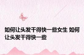 如何让头发干得快一些女生 如何让头发干得快一些