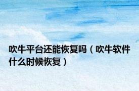 吹牛平台还能恢复吗（吹牛软件什么时候恢复）