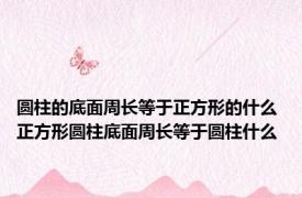 圆柱的底面周长等于正方形的什么 正方形圆柱底面周长等于圆柱什么