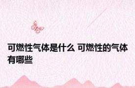 可燃性气体是什么 可燃性的气体有哪些