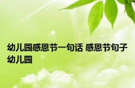 幼儿园感恩节一句话 感恩节句子幼儿园