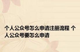 个人公众号怎么申请注册流程 个人公众号要怎么申请