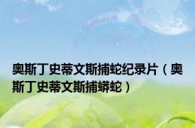 奥斯丁史蒂文斯捕蛇纪录片（奥斯丁史蒂文斯捕蟒蛇）