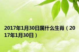 2017年1月30日属什么生肖（2017年1月30日）