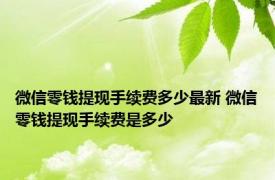 微信零钱提现手续费多少最新 微信零钱提现手续费是多少