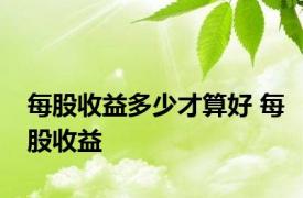 每股收益多少才算好 每股收益 