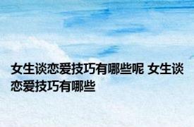 女生谈恋爱技巧有哪些呢 女生谈恋爱技巧有哪些