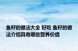 鱼籽的做法大全 好吃 鱼籽的做法介绍具有哪些营养价值