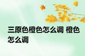 三原色橙色怎么调 橙色怎么调