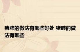 猪肺的做法有哪些好处 猪肺的做法有哪些