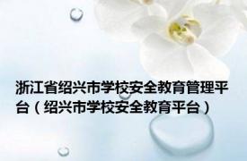 浙江省绍兴市学校安全教育管理平台（绍兴市学校安全教育平台）