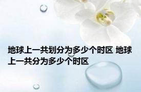 地球上一共划分为多少个时区 地球上一共分为多少个时区