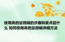 使用高倍显微镜的步骤和要点是什么 如何使用高倍显微镜详细方法