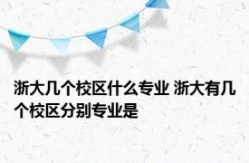 浙大几个校区什么专业 浙大有几个校区分别专业是