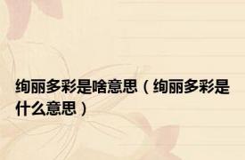 绚丽多彩是啥意思（绚丽多彩是什么意思）