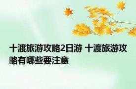 十渡旅游攻略2日游 十渡旅游攻略有哪些要注意