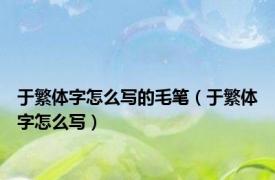 于繁体字怎么写的毛笔（于繁体字怎么写）