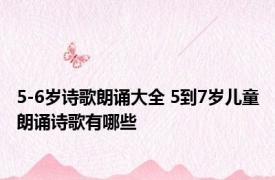 5-6岁诗歌朗诵大全 5到7岁儿童朗诵诗歌有哪些
