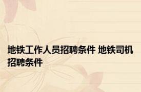 地铁工作人员招聘条件 地铁司机招聘条件