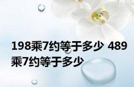 198乘7约等于多少 489乘7约等于多少