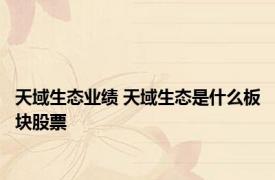 天域生态业绩 天域生态是什么板块股票