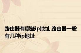 路由器有哪些ip地址 路由器一般有几种ip地址