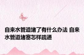 自来水管道堵了有什么办法 自来水管道堵塞怎样疏通