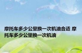 摩托车多少公里换一次机油合适 摩托车多少公里换一次机油
