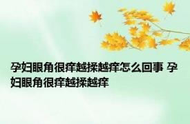 孕妇眼角很痒越揉越痒怎么回事 孕妇眼角很痒越揉越痒 