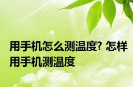 用手机怎么测温度? 怎样用手机测温度