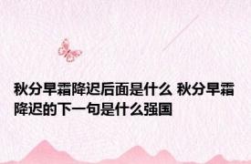 秋分早霜降迟后面是什么 秋分早霜降迟的下一句是什么强国