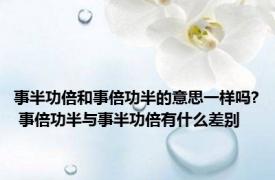 事半功倍和事倍功半的意思一样吗? 事倍功半与事半功倍有什么差别