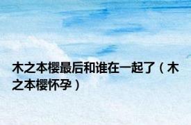 木之本樱最后和谁在一起了（木之本樱怀孕）