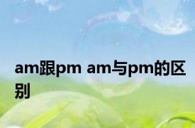 am跟pm am与pm的区别