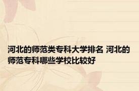 河北的师范类专科大学排名 河北的师范专科哪些学校比较好