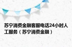 苏宁消费金融客服电话24小时人工服务（苏宁消费金融）
