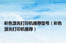 彩色激光打印机推荐型号（彩色激光打印机推荐）