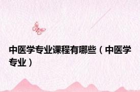 中医学专业课程有哪些（中医学专业）