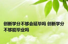 创新学分不够会延毕吗 创新学分不够能毕业吗