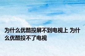 为什么优酷投屏不到电视上 为什么优酷投不了电视