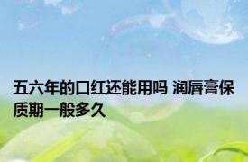 五六年的口红还能用吗 润唇膏保质期一般多久