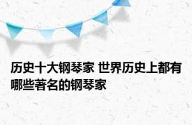 历史十大钢琴家 世界历史上都有哪些著名的钢琴家