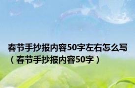 春节手抄报内容50字左右怎么写（春节手抄报内容50字）