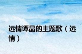 远情谭晶的主题歌（远情）