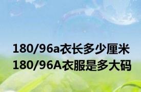 180/96a衣长多少厘米 180/96A衣服是多大码