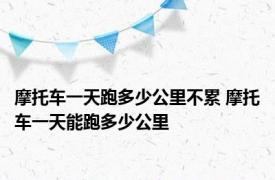 摩托车一天跑多少公里不累 摩托车一天能跑多少公里