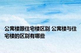 公寓楼跟住宅楼区别 公寓楼与住宅楼的区别有哪些